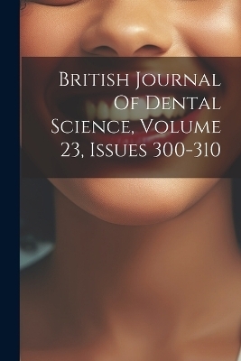 British Journal Of Dental Science, Volume 23, Issues 300-310 -  Anonymous