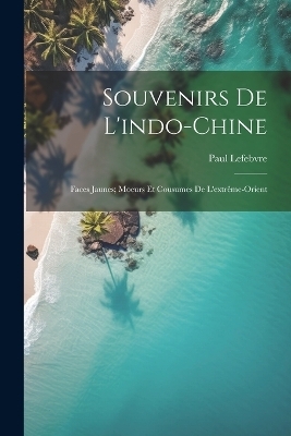 Souvenirs De L'indo-Chine - Paul Lefebvre