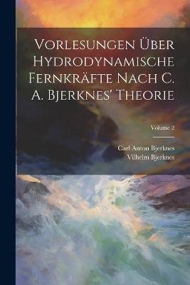Vorlesungen Über Hydrodynamische Fernkräfte Nach C. A. Bjerknes' Theorie; Volume 2 - Vilhelm Bjerknes, Carl Anton Bjerknes