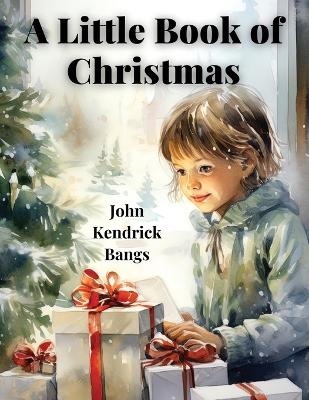 A Little Book Of Christmas -  John Kendrick Bangs