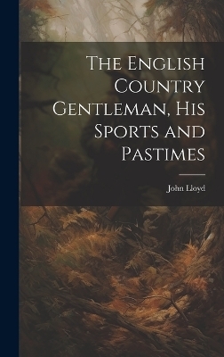 The English Country Gentleman, His Sports and Pastimes - John Lloyd