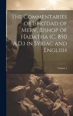 The Commentaries of Isho'dad of Merv, Bishop of Hadatha (c. 850 A.D.) in Syriac and English; Volume 3 -  Anonymous