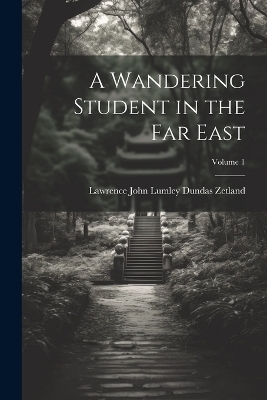 A Wandering Student in the Far East; Volume 1 - Lawrence John Lumley Dundas Zetland