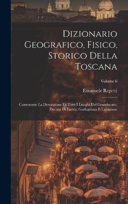 Dizionario Geografico, Fisico, Storico Della Toscana - Emanuele Repetti