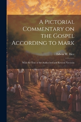 A Pictorial Commentary on the Gospel According to Mark - Edwin W 1831-1929 Rice