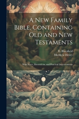 A New Family Bible, Containing Old and New Testaments; With Notes, Illustrations, and Practical Improvements - Matthew 1662-1714 Henry