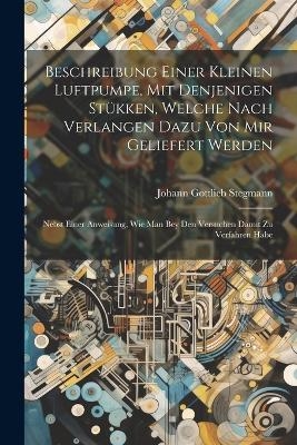 Beschreibung Einer Kleinen Luftpumpe, Mit Denjenigen Stükken, Welche Nach Verlangen Dazu Von Mir Geliefert Werden - Johann Gottlieb Stegmann