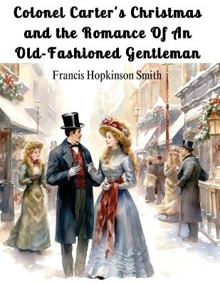 Colonel Carter's Christmas and the Romance Of An Old-Fashioned Gentleman -  Francis Hopkinson Smith