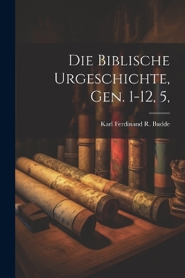 Die Biblische Urgeschichte, Gen. 1-12, 5, - Karl Ferdinand R Budde