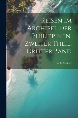 Reisen im Archipel der Philippinen, zweiter Theil, dritter Band - D C Semper