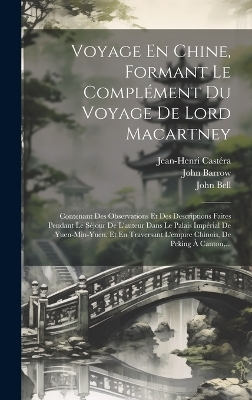 Voyage En Chine, Formant Le Complément Du Voyage De Lord Macartney - John Barrow, Jean-Henri Castéra, John Bell