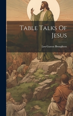 Table Talks Of Jesus - Len Gaston Broughton