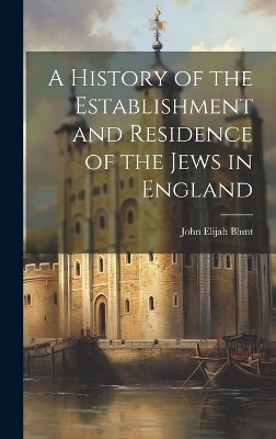 A History of the Establishment and Residence of the Jews in England - John Elijah Blunt