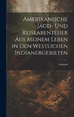 Amerikanische Jagd- und Reiseabenteuer aus meinem Leben in den westlichen Indianergebieten -  Armand