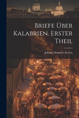 Briefe über Kalabrien. Erster Theil - Johann Heinrich Bartels