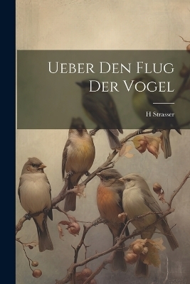 Ueber Den Flug Der Vogel - H Strasser