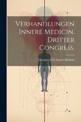 Verhandlungen Innere Medicin. Dritter Congress. - Kongress für Innere Medizin