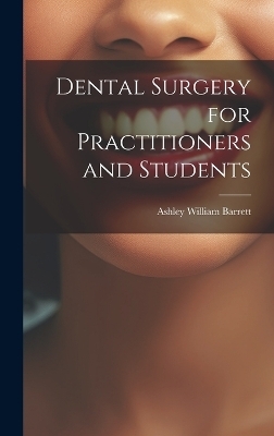 Dental Surgery for Practitioners and Students - Ashley William Barrett