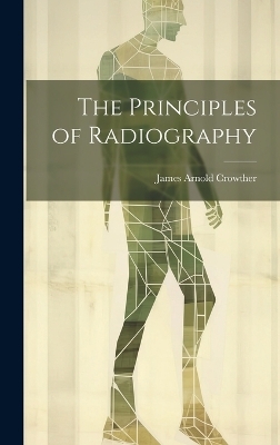 The Principles of Radiography - James Arnold Crowther