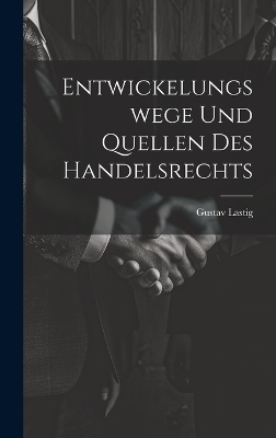 Entwickelungswege Und Quellen Des Handelsrechts - Gustav Lastig