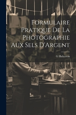 Formulaire Pratique De La Photographie Aux Sels D'Argent - G Huberson