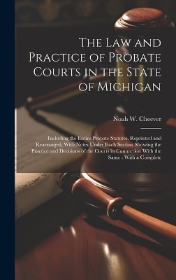 The law and Practice of Probate Courts in the State of Michigan - Noah W 1839-1905 Cheever