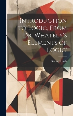 Introduction to Logic, From Dr. Whately's 'elements of Logic' - Samuel Hinds
