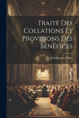 Traité Des Collations Et Provisions Des Bénéfices - Jean-Jacques Piales
