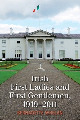 Irish First Ladies and First Gentlemen, 1919-2011 - Bernadette Whelan