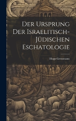 Der Ursprung der israelitisch-jüdischen Eschatologie - Hugo 1877-1927 Gressmann