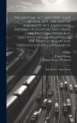 The Shipping Act And Merchant Marine Act, 1920, Suits In Admiralty Act, Emergency Shipping Legislation And Other Laws, Proclamations And Executive Orders Relating To The Shipping Board And Emergency Fleet Corporation - United States