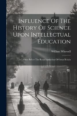 Influence Of The History Of Science Upon Intellectual Education - William Whewell