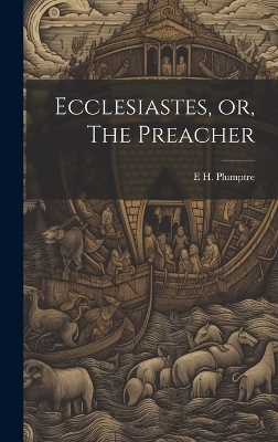 Ecclesiastes, or, The Preacher - E H 1821-1891 Plumptre