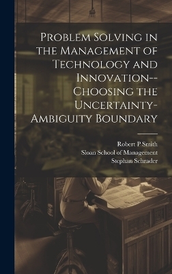 Problem Solving in the Management of Technology and Innovation--choosing the Uncertainty-ambiguity Boundary - Stephan Schrader, William M Riggs