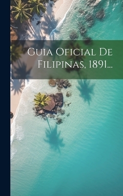 Guia Oficial De Filipinas, 1891... -  Anonymous