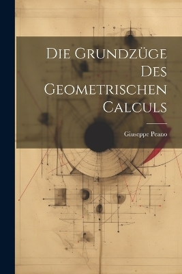 Die Grundzüge Des Geometrischen Calculs - Giuseppe Peano