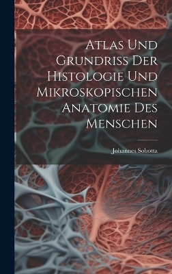 Atlas Und Grundriss Der Histologie Und Mikroskopischen Anatomie Des Menschen - Johannes Sobotta