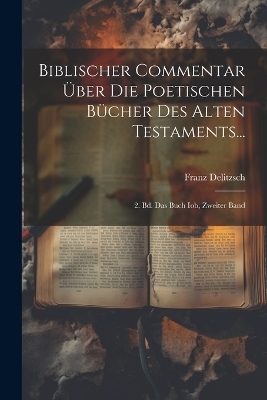 Biblischer Commentar Über Die Poetischen Bücher Des Alten Testaments... - Franz Delitzsch