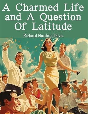 A Charmed Life and A Question Of Latitude -  Richard Harding Davis