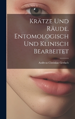 Krätze und Räude. Entomologisch und klinisch bearbeitet - Andreas Christian Gerlach