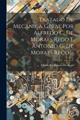 Tratado De Mecanica Geral Por Alfredo C. De Moraes Rego E Antonio G. De Moraes Rego ... - Alfredo C Moraes De Rego