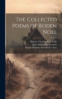 The Collected Poems of Roden Noel - Roden Berkeley Wriothesley Noel, John Addington Symonds, Victoria Noel Buxton