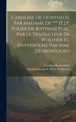 Caroline De Lichtfield, Par Madame De *** [É.J.P. Polier De Bottens] Publ. Par Le Traducteur De Werther [G. Deyverdun]. Par Mme De Montolieu - Élisabeth Jeanne P Polier de Bottens, Caroline De Lichtfield