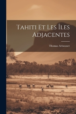 Tahiti Et Les Îles Adjacentes - Thomas Arbousset