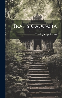 Trans-Caucasia - Harold Jocelyn Buxton