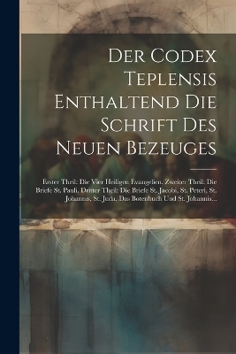 Der Codex Teplensis Enthaltend Die Schrift Des Neuen Bezeuges -  Anonymous