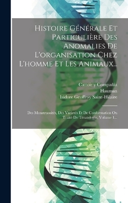 Histoire Générale Et Particulière Des Anomalies De L'organisation Chez L'homme Et Les Animaux... - Isidore Geoffroy Saint-Hilaire,  Hauman