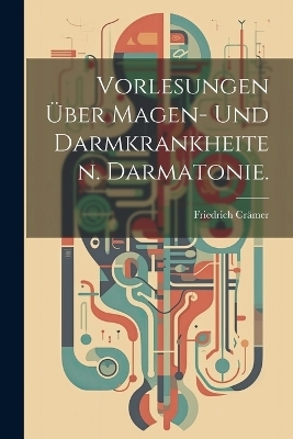 Vorlesungen über Magen- und Darmkrankheiten. Darmatonie. - Friedrich Crämer