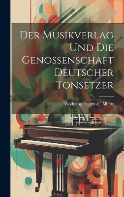 Der Musikverlag und die Genossenschaft Deutscher Tonsetzer - Wolfgang Eugen D ' Albert