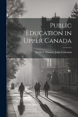Public Education in Upper Canada - Herbert Thomas John Coleman